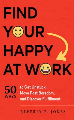 Găsește-ți fericirea la locul de muncă: 50 de moduri de a te debloca, de a trece peste plictiseală și de a descoperi împlinirea - Find Your Happy at Work: 50 Ways to Get Unstuck, Move Past Boredom, and Discover Fulfillment
