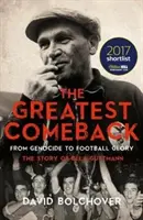 Cea mai mare revenire: De la genocid la gloria fotbalului: Povestea lui Bela Guttmann - The Greatest Comeback: From Genocide to Football Glory: The Story of Bela Guttmann