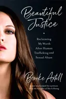 Beautiful Justice: Recâștigându-mi valoarea după traficul de ființe umane și abuzurile sexuale - Beautiful Justice: Reclaiming My Worth After Human Trafficking and Sexual Abuse