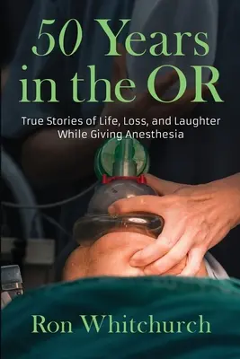 50 de ani în sala de operație: Povești adevărate despre viață, pierdere și râs în timp ce dădea anestezie - 50 Years in the OR: True Stories of Life, Loss, and Laughter While Giving Anesthesia