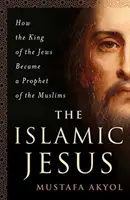 Iisus islamicul: Cum a devenit regele evreilor un profet al musulmanilor - The Islamic Jesus: How the King of the Jews Became a Prophet of the Muslims