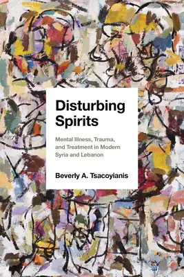 Spirite tulburătoare: Boli mintale, traume și tratament în Siria și Libanul moderne - Disturbing Spirits: Mental Illness, Trauma, and Treatment in Modern Syria and Lebanon