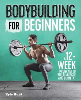 Culturism pentru începători: Un program de 12 săptămâni pentru a construi mușchi și a arde grăsimi - Bodybuilding for Beginners: A 12-Week Program to Build Muscle and Burn Fat