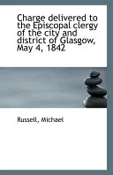 Îndemn adresat clerului episcopal din orașul și districtul Glasgow, 4 mai 1842 - Charge Delivered to the Episcopal Clergy of the City and District of Glasgow, May 4, 1842