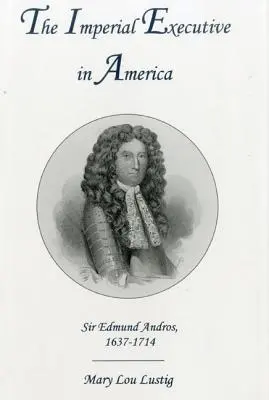 Executivul imperial în America: Sir Edmund Andros, 1637-1714 - The Imperial Executive in America: Sir Edmund Andros, 1637-1714