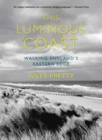 Această coastă luminoasă: Plimbare pe marginea estică a Angliei - This Luminous Coast: Walking England's Eastern Edge