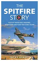 Povestea Spitfire: Povestită de cei care au proiectat, întreținut și pilotat acest avion emblematic - The Spitfire Story: Told by Those Who Designed, Maintained and Flew the Iconic Plane