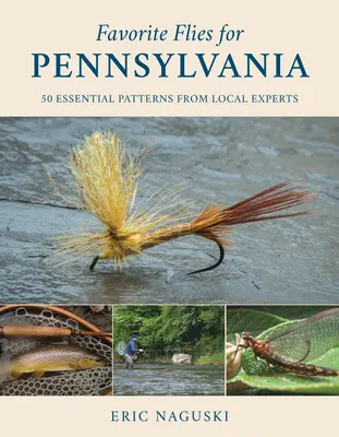 Muște preferate pentru Pennsylvania: 50 de modele esențiale de la experți locali - Favorite Flies for Pennsylvania: 50 Essential Patterns from Local Experts