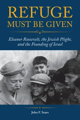 Refugiul trebuie să fie oferit: Eleanor Roosevelt, situația evreilor și fondarea Israelului - Refuge Must Be Given: Eleanor Roosevelt, the Jewish Plight, and the Founding of Israel