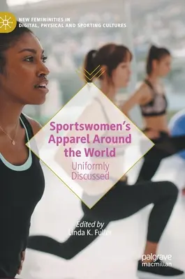 Îmbrăcămintea sportivelor din întreaga lume: Discuții uniforme - Sportswomen's Apparel Around the World: Uniformly Discussed