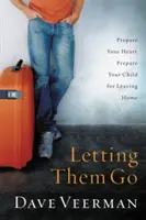 Letting Them Go: Pregătește-ți inima, pregătește-ți copilul pentru plecarea de acasă - Letting Them Go: Prepare Your Heart, Prepare Your Child for Leaving Home