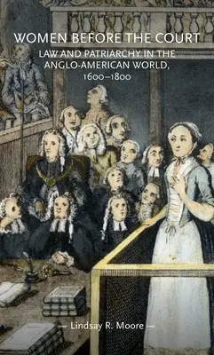 Women Before the Court: Legea și patriarhatul în lumea anglo-americană, 1600-1800 - Women Before the Court: Law and Patriarchy in the Anglo-American World, 1600-1800