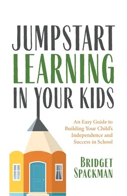 Dă startul învățării în copiii tăi: Un ghid ușor pentru a dezvolta independența și succesul școlar al copilului dumneavoastră - Jumpstart Learning in Your Kids: An Easy Guide to Building Your Child's Independence and Success in School