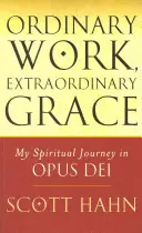 Muncă obișnuită, har extraordinar - Călătoria mea spirituală în Opus Dei - Ordinary Work, Extraordinary Grace - My Spiritual Journey in Opus Dei
