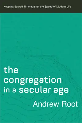 Congregația într-o epocă seculară: Păstrarea timpului sacru împotriva vitezei vieții moderne - The Congregation in a Secular Age: Keeping Sacred Time Against the Speed of Modern Life