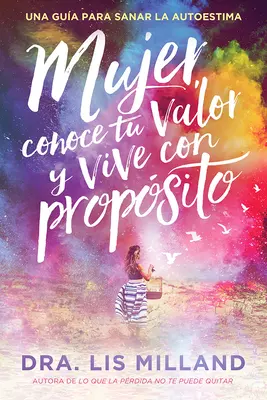 Mujer, Conoce Tu Valor Y Vive Con Propsito / Cunoaște-ți valoarea, trăiește cu scop: Una Gua Para Sanar La Autoestima - Mujer, Conoce Tu Valor Y Vive Con Propsito / Know Your Worth, Live with Purpose: Una Gua Para Sanar La Autoestima