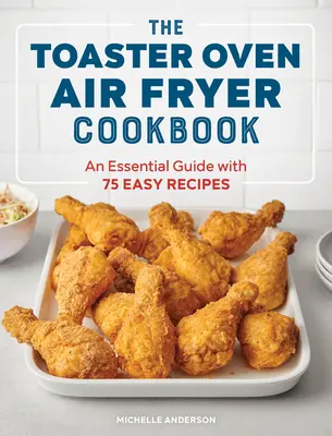 Cartea de bucate Toaster Oven Air Fryer: Un ghid esențial cu 75 de rețete ușoare - The Toaster Oven Air Fryer Cookbook: An Essential Guide with 75 Easy Recipes