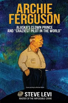 Archie Ferguson: Prințul clovn din Alaska și cel mai nebun pilot din lume - Archie Ferguson: Alaska's Clown Prince and Craziest Pilot in the World
