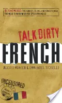 Talk Dirty French: Beyond Merde: Blestemele, argoul și limbajul de stradă pe care trebuie să le știți când vorbiți franțuzește - Talk Dirty French: Beyond Merde: The Curses, Slang, and Street Lingo You Need to Know When You Speak Francais