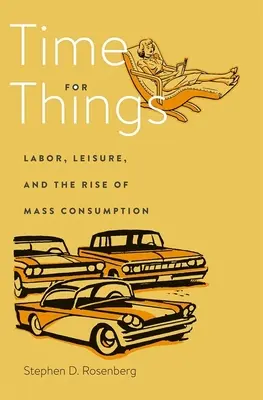 Timp pentru lucruri: Muncă, timp liber și creșterea consumului de masă (Labor, Leisure, and the Rise of Mass Consumption) - Time for Things: Labor, Leisure, and the Rise of Mass Consumption
