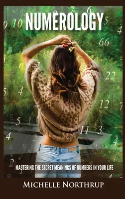 Numerologie: Stăpânirea semnificațiilor secrete ale numerelor în viața ta - Numerology: Mastering The Secret Meanings Of Numbers In Your Life