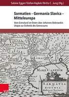 Sarmatia - Germania Slavica - Europa Centrală. Sarmatia - Germania Slavică - Europa Centrală: de la zona de frontieră din est la utopia lui Johannes Bobrowski - Sarmatien - Germania Slavica - Mitteleuropa. Sarmatia - Germania Slavica - Central Europe: Vom Grenzland Im Osten Uber Johannes Bobrowskis Utopie Zur