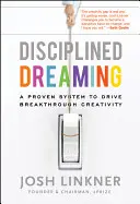 Visarea disciplinată: Un sistem dovedit pentru a stimula creativitatea revoluționară - Disciplined Dreaming: A Proven System to Drive Breakthrough Creativity