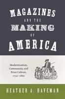 Revistele și crearea Americii: Modernizarea, comunitatea și cultura tipărită, 1741-1860 - Magazines and the Making of America: Modernization, Community, and Print Culture, 1741-1860