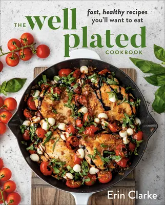 The Well Plated Cookbook: Fast, Healthy Recipes You'll Want to Eat (Rețete rapide și sănătoase pe care vei dori să le mănânci) - The Well Plated Cookbook: Fast, Healthy Recipes You'll Want to Eat