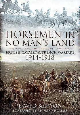 Călăreți în No Man's Land: Cavaleria britanică și războiul tranșeelor, 1914-1918 - Horsemen in No Man's Land: British Cavalry and Trench Warfare, 1914-1918