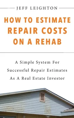 Cum să estimați costurile de reparații la o reabilitare: : Un sistem simplu pentru estimări de reparații de succes ca investitor imobiliar - How To Estimate Repair Costs On A Rehab: : A Simple System For Successful Repair Estimates As A Real Estate Investor
