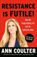 Rezistența este inutilă! How the Trump-Hating Left Lost Its Collective Mind - Resistance Is Futile!: How the Trump-Hating Left Lost Its Collective Mind