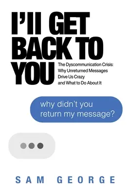 Voi reveni la tine: The Dyscommunication Crisis: De ce mesajele nereturnate ne înnebunesc și ce putem face în această privință - I'll Get Back to You: The Dyscommunication Crisis: Why Unreturned Messages Drive Us Crazy and What to Do about It