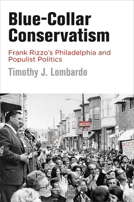 Conservatorismul de mână albastră: Philadelphia și politica populistă a lui Frank Rizzo - Blue-Collar Conservatism: Frank Rizzo's Philadelphia and Populist Politics