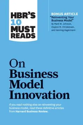Hbr's 10 Must Reads on Business Model Innovation (cu articolul principal Reinventing Your Business Model de Mark W. Johnson, Clayton M. Christensen, an - Hbr's 10 Must Reads on Business Model Innovation (with Featured Article Reinventing Your Business Model by Mark W. Johnson, Clayton M. Christensen, an
