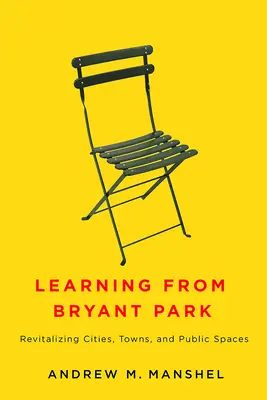 Learning from Bryant Park: Revitalizarea orașelor, localităților și spațiilor publice - Learning from Bryant Park: Revitalizing Cities, Towns, and Public Spaces