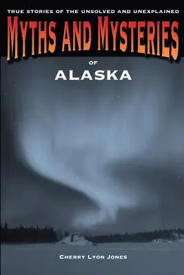 Mituri și mistere din Alaska: Povești adevărate nerezolvate și inexplicabile - Myths and Mysteries of Alaska: True Stories of the Unsolved and Unexplained