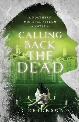 Calling Back the Dead: Un roman al azilului din nordul Michiganului - Calling Back the Dead: A Northern Michigan Asylum Novel