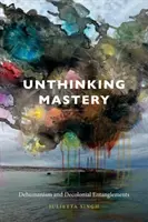 Unthinking Mastery: Dehumanism și încurcături decoloniale - Unthinking Mastery: Dehumanism and Decolonial Entanglements