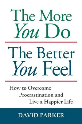 Cu cât faci mai mult, cu atât te simți mai bine: Cum să depășești procrastinarea și să trăiești o viață mai fericită - The More You Do The Better You Feel: How to Overcome Procrastination and Live a Happier Life