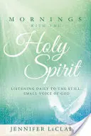 Dimineți cu Duhul Sfânt: Ascultarea zilnică a vocii liniștite și mici a lui Dumnezeu - Mornings with the Holy Spirit: Listening Daily to the Still, Small Voice of God