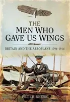 Oamenii care ne-au dat aripi: Marea Britanie și avionul, 1796-1914 - The Men Who Gave Us Wings: Britain and the Aeroplane, 1796-1914