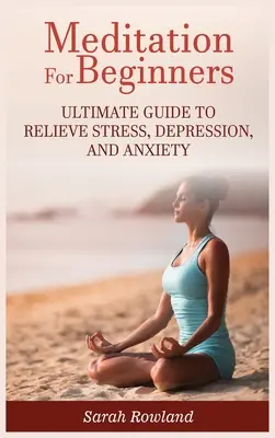 Meditație pentru începători: Ghidul suprem pentru ameliorarea stresului, depresiei și anxietății - Meditation for Beginners: Ultimate Guide to Relieve Stress, Depression and Anxiety