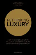 Rethinking Luxury - How to Market Exclusive Products in an Ever-Changing Environment (Regândirea luxului - Cum să comercializezi produse exclusive într-un mediu în continuă schimbare) - Rethinking Luxury - How to Market Exclusive Products in an Ever-Changing Environment