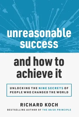 Succesul nerezonabil și cum să îl atingi: Descoperirea celor 9 secrete ale oamenilor care au schimbat lumea - Unreasonable Success and How to Achieve It: Unlocking the 9 Secrets of People Who Changed the World