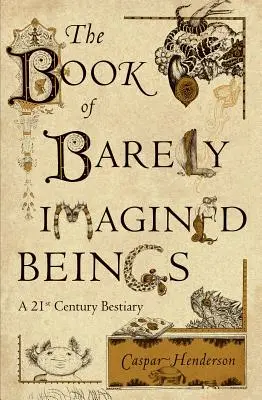 The Book of Barely Imagined Beings: Un bestiar al secolului XXI - The Book of Barely Imagined Beings: A 21st Century Bestiary