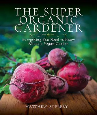 Super grădinarul organic: Tot ce trebuie să știți despre o grădină vegană - The Super Organic Gardener: Everything You Need to Know about a Vegan Garden