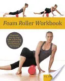 Cartea de lucru cu role de spumă: Ghid ilustrat pas cu pas pentru tehnici de întindere, întărire și reabilitare - Foam Roller Workbook: Illustrated Step-By-Step Guide to Stretching, Strengthening and Rehabilitative Techniques