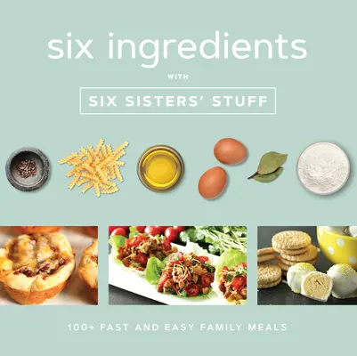 Șase ingrediente cu Six Sisters' Stuff: 100+ mese rapide și ușoare pentru familie - Six Ingredients with Six Sisters' Stuff: 100+ Fast and Easy Family Meals