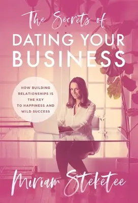 The Secrets of Dating Your Business: Cum construirea relațiilor este cheia fericirii și a succesului sălbatic - The Secrets of Dating Your Business: How Building Relationships Is the Key to Happiness and Wild Success